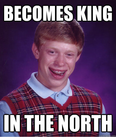 BECOMES KING IN THE NORTH  Bad Luck Brian