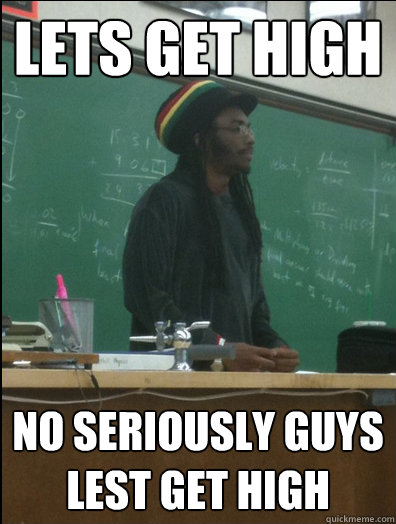 Lets Get High No Seriously Guys Lest Get High Rasta Science Teacher Quickmeme