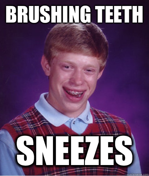 Brushing teeth Sneezes  Bad Luck Brian