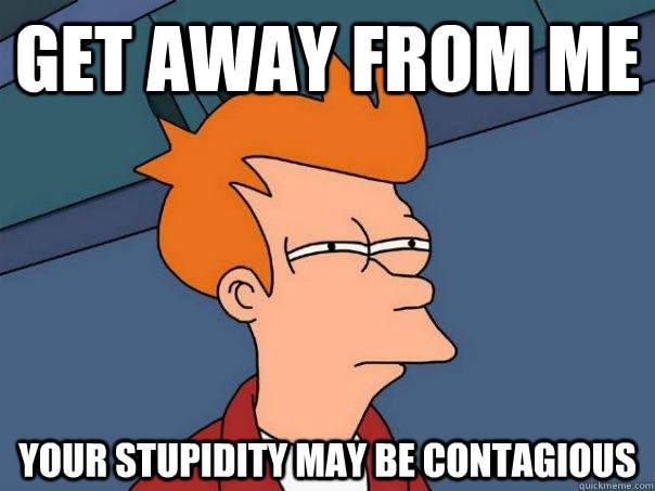 get away from me your stupidity may be contagious - get away from me your stupidity may be contagious  Futurama Fry