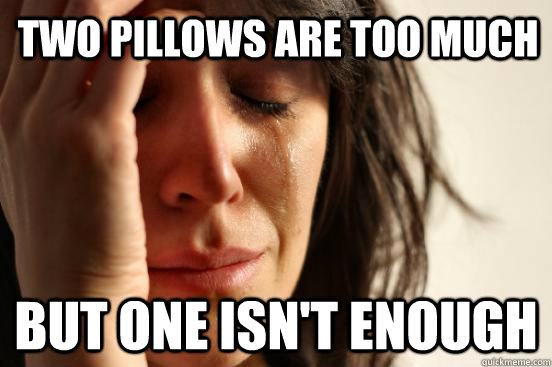 Two Pillows are too much But one isn't enough - Two Pillows are too much But one isn't enough  First World Problems