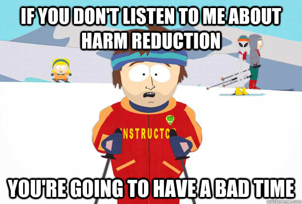 If you don't listen to me about harm reduction  You're going to have a bad time - If you don't listen to me about harm reduction  You're going to have a bad time  Super Cool Ski Instructor