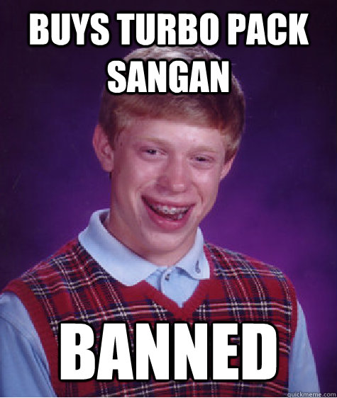 BUYS TURBO PACK SANGAN BANNED   Bad Luck Brian