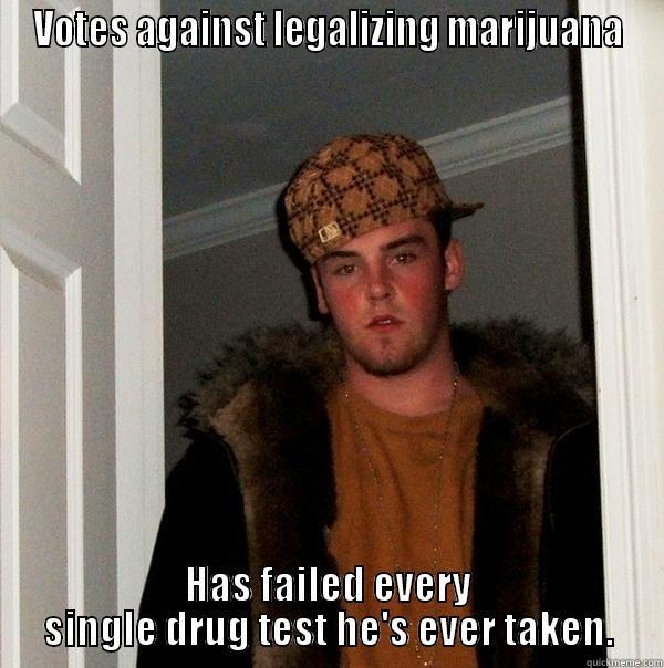 VOTES AGAINST LEGALIZING MARIJUANA HAS FAILED EVERY SINGLE DRUG TEST HE'S EVER TAKEN. Scumbag Steve