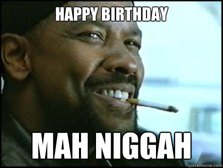 Happy Birthday Mah Niggah  Mah Nigga Denzel