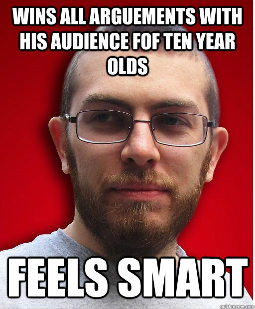 Wins all arguements with his audience fof ten year olds Feels smart - Wins all arguements with his audience fof ten year olds Feels smart  Jonny Paula