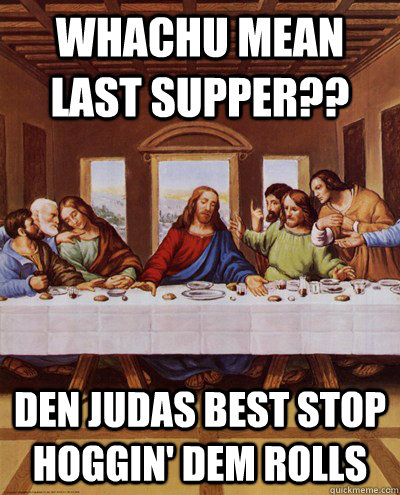 whachu mean last supper?? den judas best stop hoggin' dem rolls - whachu mean last supper?? den judas best stop hoggin' dem rolls  last supper