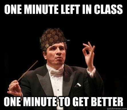 one minute left in class one minute to get better  Scumbag Band Director