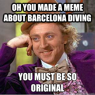 Oh you made a meme about barcelona diving You must be so original  - Oh you made a meme about barcelona diving You must be so original   Condescending Wonka