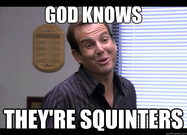 god knows they're squinters  Arrested Development Gob