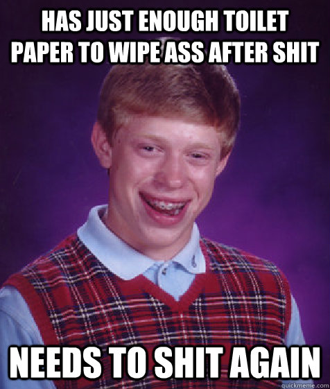 Has just enough toilet paper to wipe ass after shit needs to shit again  Bad Luck Brian