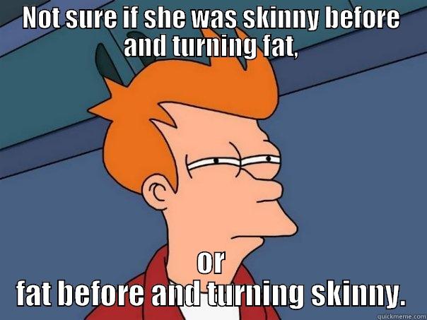 NOT SURE IF SHE WAS SKINNY BEFORE AND TURNING FAT, OR FAT BEFORE AND TURNING SKINNY. Futurama Fry