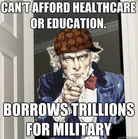 can't afford healthcare or education. borrows trillions for military  