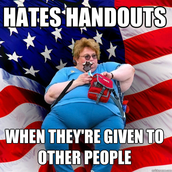 HATES HANDOUTS WHEN THEY'RE GIVEN TO OTHER PEOPLE - HATES HANDOUTS WHEN THEY'RE GIVEN TO OTHER PEOPLE  Asinine American fat obese red state republican lady meme