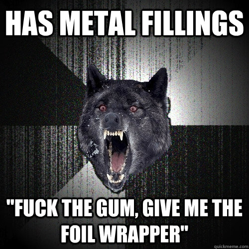 Has metal fillings 