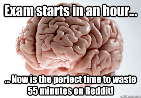 Exam starts in an hour... ... Now is the perfect time to waste 55 minutes on Reddit!   Scumbag Brain