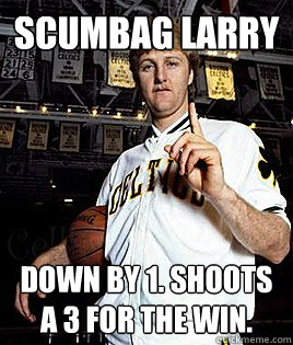 Scumbag Larry Down by 1. shoots a 3 for the win.  