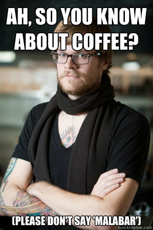 Ah, so you know about coffee? (please don't say 'malabar')  Hipster Barista