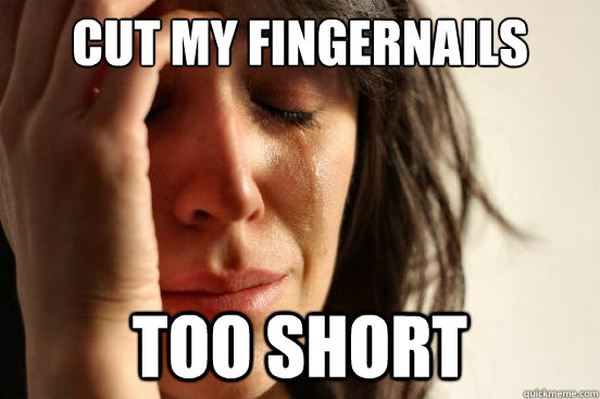 Cut my fingernails Too short  First World Problems