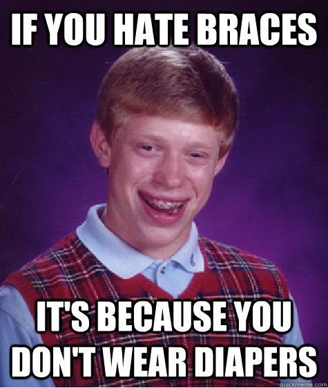 If you hate braces It's because you don't wear diapers  Bad Luck Brian