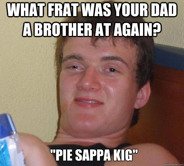 What frat was your dad a brother at again? 