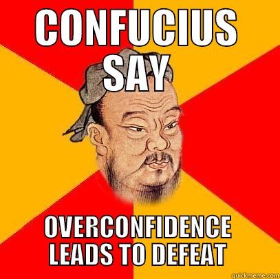 CONFUCIUS SAY OVERCONFIDENCE LEADS TO DEFEAT Confucius says