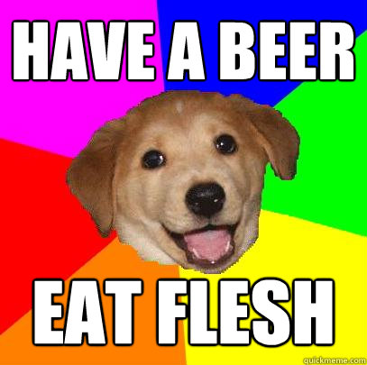 Have a beer eat flesh  Advice Dog