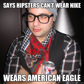 Says Hipsters can't wear nike Wears American eagle  Oblivious Hipster