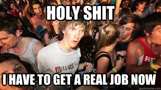 Holy Shit I have to get a real job now - Holy Shit I have to get a real job now  Sudden Clarity Clarence
