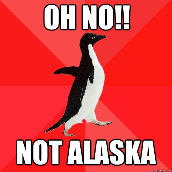 Oh No!! Not Alaska  Socially Awesome Penguin