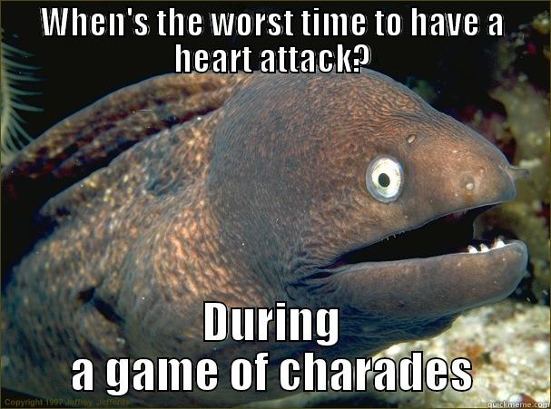 WHEN'S THE WORST TIME TO HAVE A HEART ATTACK? DURING A GAME OF CHARADES Bad Joke Eel