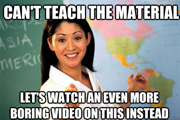 Can't teach the material Let's watch an even more boring video on this instead - Can't teach the material Let's watch an even more boring video on this instead  Unhelpful High School Teacher