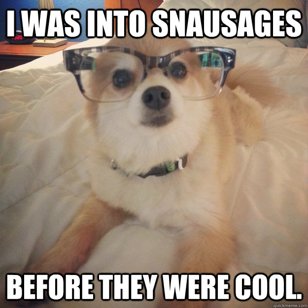 I was into snausages before they were cool. - I was into snausages before they were cool.  Professor Pomeranian