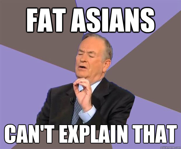 FAT ASIANS CAN'T EXPLAIN THAT  Bill O Reilly