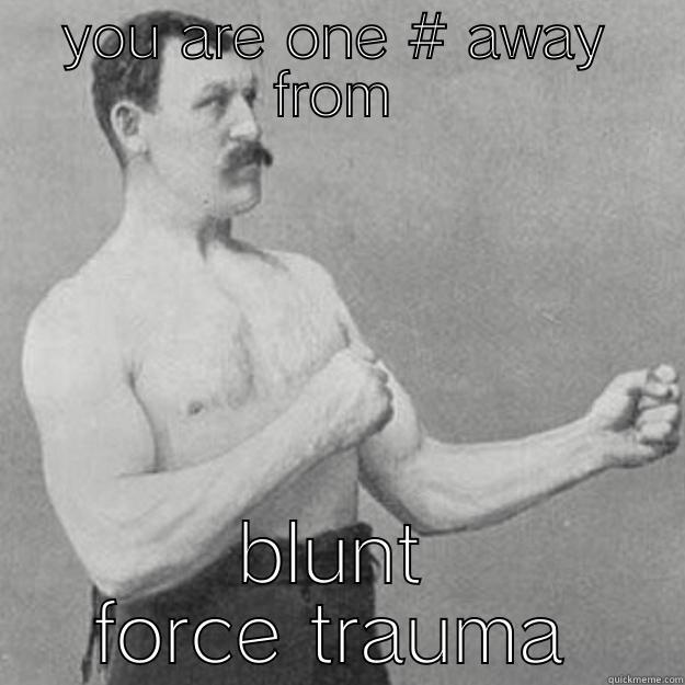 YOU ARE ONE # AWAY FROM BLUNT FORCE TRAUMA overly manly man