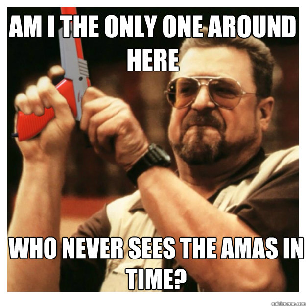 AM I THE ONLY ONE AROUND HERE WHO NEVER SEES THE AMAS IN TIME?  John Goodman