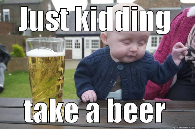 Kid-ding beer - JUST KIDDING TAKE A BEER drunk baby