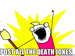  Post all the death jokes  All The Things