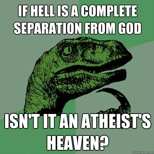 If hell is a complete separation from God Isn't it an Atheist's heaven?  Philosoraptor