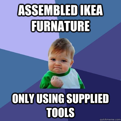 Assembled Ikea Furnature Only using supplied tools  Success Kid