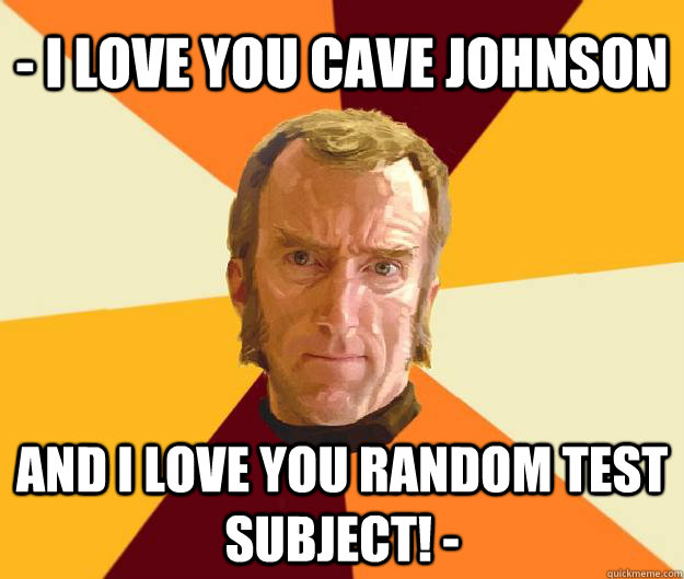 - I love you Cave Johnson And I love YOU random test subject! - - - I love you Cave Johnson And I love YOU random test subject! -  Portal 2 Cave Johnson