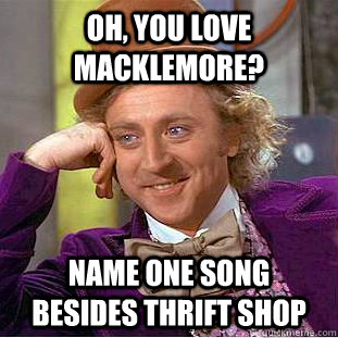 Oh, you love Macklemore? name one song besides Thrift Shop - Oh, you love Macklemore? name one song besides Thrift Shop  Condescending Wonka