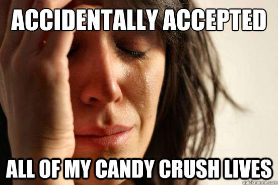 Accidentally Accepted all of my candy crush lives  First World Problems