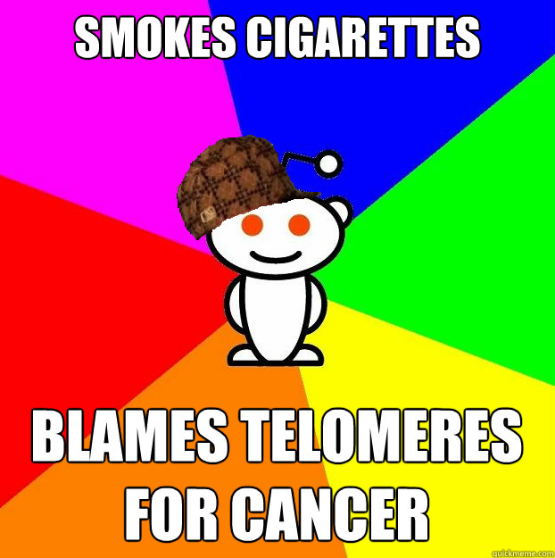 smokes cigarettes blames Telomeres for cancer - smokes cigarettes blames Telomeres for cancer  Scumbag Redditor