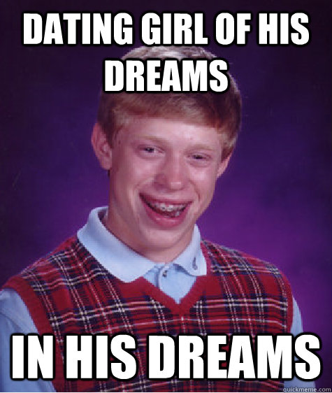 dating girl of his dreams in his dreams - dating girl of his dreams in his dreams  Bad Luck Brian