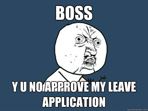 boss y u no approve my leave application - boss y u no approve my leave application  Y U No