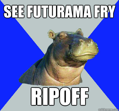 see futurama fry ripoff - see futurama fry ripoff  Skeptical Hippo