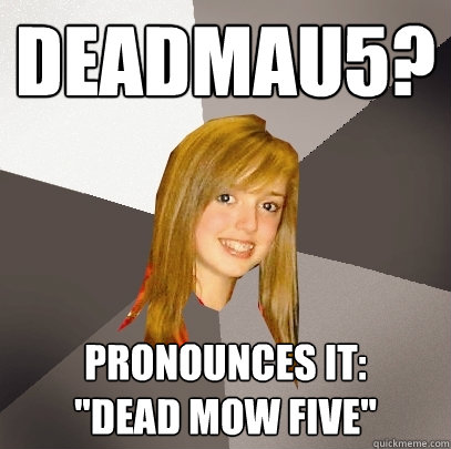 Deadmau5? Pronounces it: 
