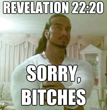 Revelation 22:20 sorry, bitches  Guido Jesus