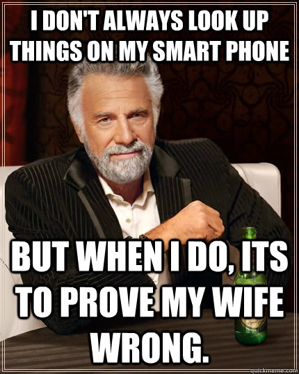 I don't always look up things on my smart phone but when I do, its to prove my wife wrong. - I don't always look up things on my smart phone but when I do, its to prove my wife wrong.  The Most Interesting Man In The World